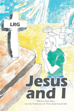 Jesus and I: This is a True Story, my Life Testimony of How Jesus Saved Me Jesus and I: This is a True Story, my Life Testimony of How Jesus Saved Me