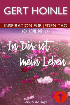 In Dir ist mein Leben: 91 Andachten: Inspiration f? jeden Tag von April bis Juni