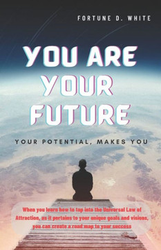 You Are Your Future: Who Am I and Why Is It Important to Know?: Your Potential, Makes You