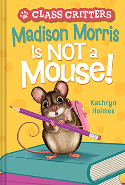 Madison Morris Is Not A Mouse!: (Class Critters #3)