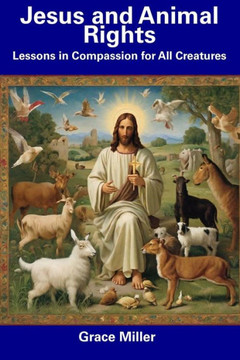 Jesus and Animal Rights: Lessons in Compassion for All Creatures
