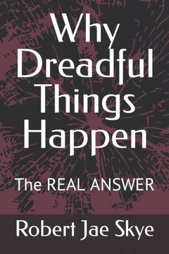 Why Dreadful Things Happen: The REAL ANSWER