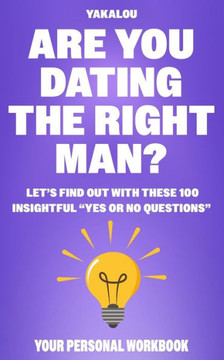 Are You Dating The Right Man?: Let's Find Out With These 100 Insightful ""Yes Or No Questions""