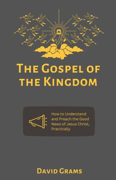 The Gospel of the Kingdom: How to Understand and Preach the Good News of Jesus Christ Practically