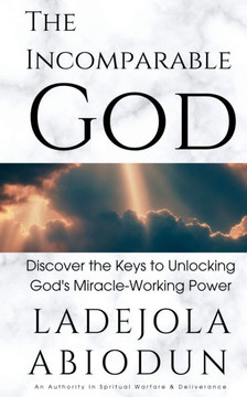 The Incomparable God: Discover the Keys to Unlocking God's Miracle-Working Power The Incomparable God: Discover the Keys to Unlocking God's Miracle-Working Power