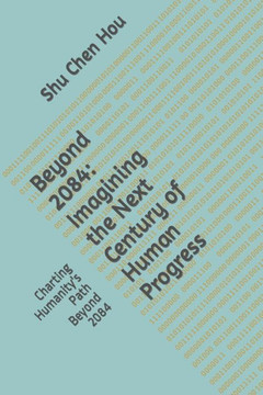 Beyond 2084: Imagining the Next Century of Human Progress: Charting Humanity's Path Beyond 2084