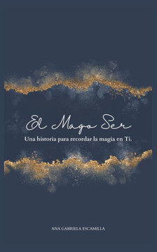 El Mago Ser: Una historia para recordar la magia en Ti.