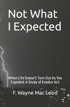 Not What I Expected: When Life Doesn't Turn Out As You Expected: A Study of Exodus 16:3