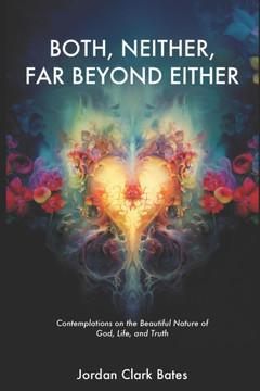 Both, Neither, Far Beyond Either: Contemplations on the Beautiful Nature of God, Life, and Truth