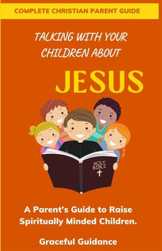 Talking with Your Children about Jesus: A Parent's Guide to Raise Spiritually Minded Children