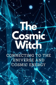 The Cosmic Witch: Connecting to the Universe and Cosmic Energy The Cosmic Witch: Connecting to the Universe and Cosmic Energy
