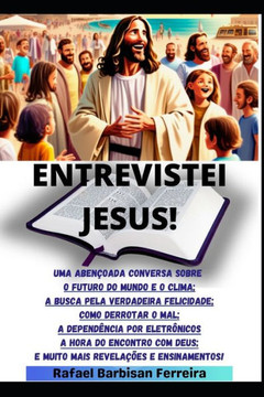 Entrevistei Jesus!: Ensinamentos E Orienta?es Para OS Dias Atuais Entrevistei Jesus!: Ensinamentos E Orienta?es Para OS Dias Atuais