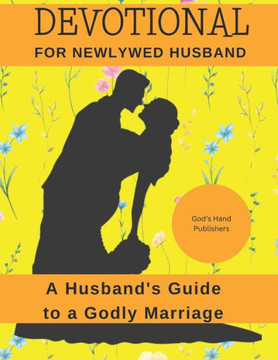 Devotional for Newlywed Husbands: A Husband's Guide to a Godly Marriage Devotional for Newlywed Husbands: A Husband's Guide to a Godly Marriage