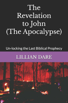 The Revelation to John (The Apocalypse): Un-locking the Last Biblical Prophecy