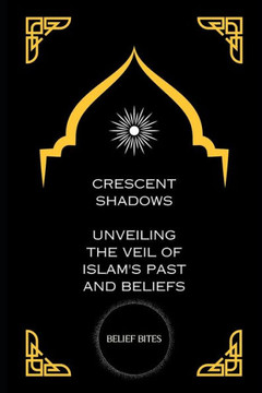 Crescent Shadows: Unveiling the Veil of Islam's Past and Beliefs