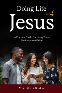 Doing Life With Jesus: A practical Guide For Living From The Presence OF God