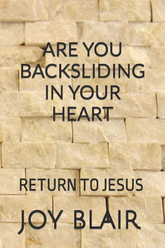 Are You Backsliding in Your Heart: Return Back to Jesus Are You Backsliding in Your Heart: Return Back to Jesus