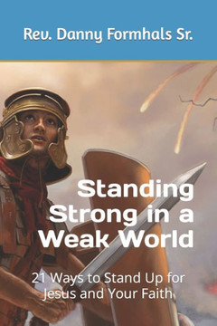 Standing Strong in a Weak World: 21 Ways to Stand Up for Jesus and Your Faith