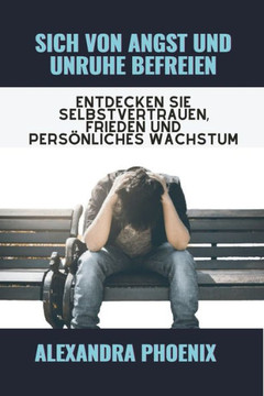 Sich von Angst und Unruhe befreien: Entdecken Sie Selbstvertrauen, Frieden und pers?liches Wachstum