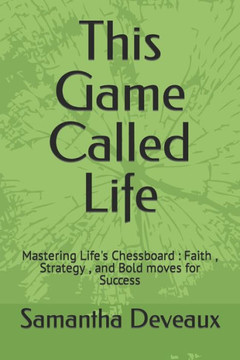 This Game Called Life Novel: Mastering Life's Chessboard: Faith, Strategy, and Bold moves for Success