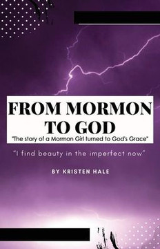 From Mormon to God: ""The story of a Mormon Girl turned to God's Grace""