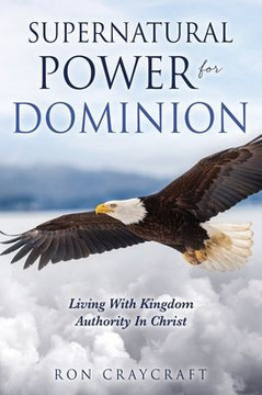 Supernatural Power for Dominion: Living With Kingdom Authority In Christ Supernatural Power for Dominion: Living With Kingdom Authority In Christ