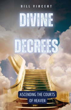 Divine Decrees: Ascending the Courts of Heaven Divine Decrees: Ascending the Courts of Heaven