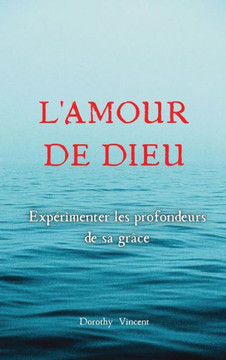 L'Amour de Dieu: Exp?imenter les profondeurs de sa gr?e L'Amour de Dieu: Exp?imenter les profondeurs de sa gr?e