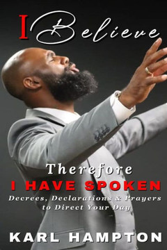 I Believe, Therefore I Have Spoken: Decrees, Declarations & Prayers To Direct Your Day
