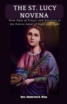 The St. Lucy Novena: Nine Days of Prayer and Devotion to the Patron Saint of Sight and Light
