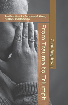 From Trauma to Triumph: Ten Devotions for Survivors of Abuse, Neglect, and Rejection