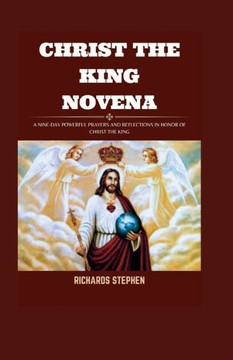 Christ The King Novena: A 9-Day Powerful Prayers And Reflection In Honor Of Christ The King