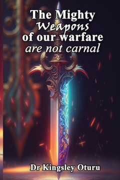 The Mighty Weapons of our Warfare: are not carnal