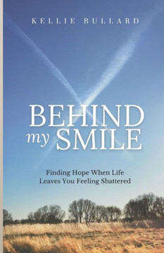 Behind My Smile: Finding Hope When Life Leaves You Feeling Shattered