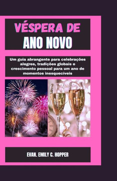 V?pera de Ano Novo: Um guia abrangente para celebra?es alegres, tradi?es globais e crescimento pessoal para um ano de momentos inesqueci