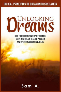 Unlocking Dreams: How to Correctly Interpret Dreams, Solve any Dream-related Problem and Overcome Dream Polluters