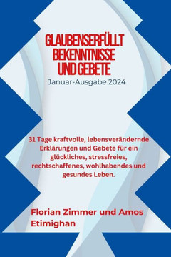 Glaubenserf?lt Bekenntnisse Und Gebete: 31 Tage kraftvolle, lebensver?dernde Erkl?ungen und Gebete f? ein gl?kliches, stressfreies, rechtschaffen