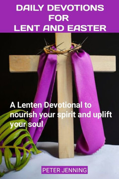 Daily Devotions for Lent and Easter: A Lenten Devotional to nourish your spirit and uplift your soul