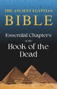 The Ancient Egyptian Bible: Essential Chapters of the Book of the Dead