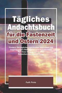 T?liches Andachtsbuch f? die Fastenzeit und Ostern 2024: F?dern Sie t?liches spirituelles Wachstum mit inspirierenden Reflexionen und Schriftstell