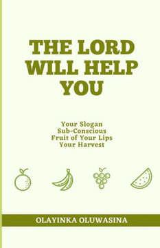 The Lord Will Help You: Your Slogan, Subconscious, Fruit of Your Lips and Your Harvest