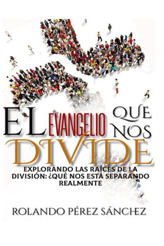 El Evangelio que nos Divide: Explorando las Ra?es de lo que nos est?separando realmente