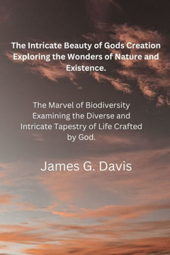 The Intricate Beauty of God's Creation: Exploring the Wonders of Nature and Existence.: The Marvel of Biodiversity: Examining the Diverse and Intricat