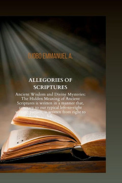 Allegories of Scriptures: Ancient Wisdom and Divine Mysteries: The Hidden Meaning of Ancient Scriptures is written in a manner that, contrary to