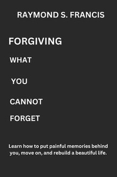 Forgiving What You Cannot Forget: Learn how to put painful memories behind you, move on, and rebuild a beautiful life.