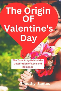 The Origin of Valentine's Day: The True Story Behind the Celebration of Love and Romance