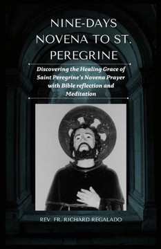 Nine-Days Novena to St. Peregrine: Discovering the Healing Grace of Saint Peregrine's Novena Prayer with Bible reflection and Meditation Nine-Days Novena to St. Peregrine: Discovering the Healing Grace of Saint Peregrine's Novena Prayer with Bible reflection and Meditation