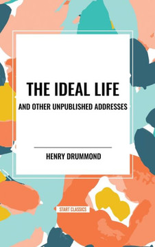 The Ideal Life and Other Unpublished Addresses The Ideal Life and Other Unpublished Addresses