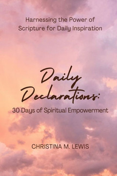 Daily Declarations: 30 Days of Spiritual Empowerment: Harnessing the Power of Scripture for Daily Inspiration