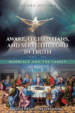 Awake, O Christians, and Serve the Lord in Truth: Marriage and the Family Vol. III